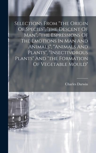 Selections From the Origin Of Species the Descent Of Man the Espressions Of The Emotions In Man And Animals animals And Plants insectivorous Plants And the Formation Of Vegetable Mould