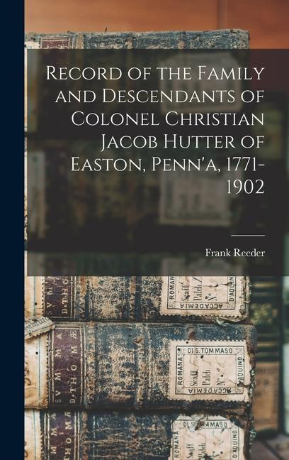 Record of the Family and Descendants of Colonel Christian Jacob Hutter of Easton Penn‘a 1771-1902