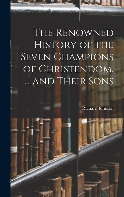 The Renowned History of the Seven Champions of Christendom ... and Their Sons