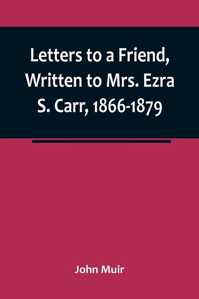 Letters to a Friend Written to Mrs. Ezra S. Carr 1866-1879