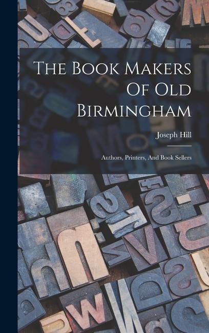 The Book Makers Of Old Birmingham: Authors Printers And Book Sellers