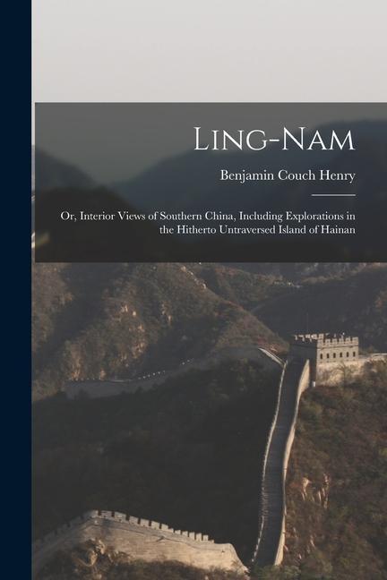 Ling-Nam; or Interior Views of Southern China Including Explorations in the Hitherto Untraversed Island of Hainan