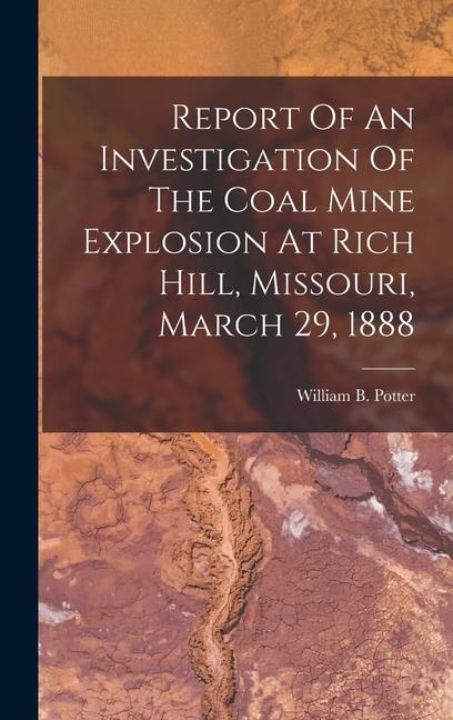 Report Of An Investigation Of The Coal Mine Explosion At Rich Hill Missouri March 29 1888