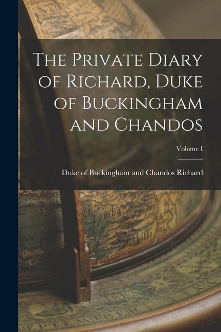 The Private Diary of Richard Duke of Buckingham and Chandos; Volume I