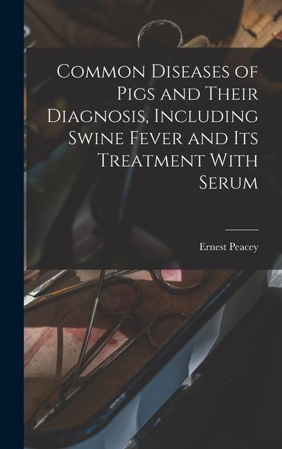 Common Diseases of Pigs and Their Diagnosis Including Swine Fever and its Treatment With Serum