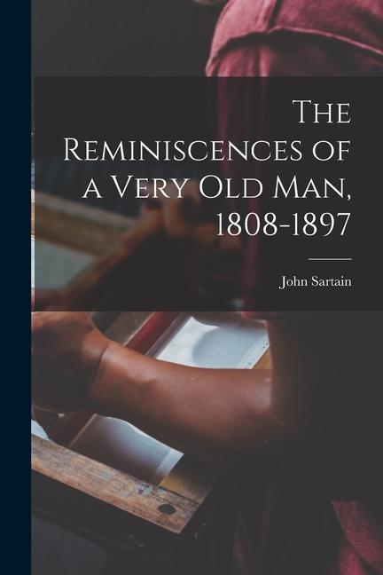 The Reminiscences of a Very Old Man 1808-1897