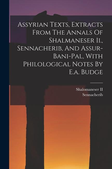 Assyrian Texts Extracts From The Annals Of Shalmaneser Ii. Sennacherib And Assur-bani-pal With Philological Notes By E.a. Budge