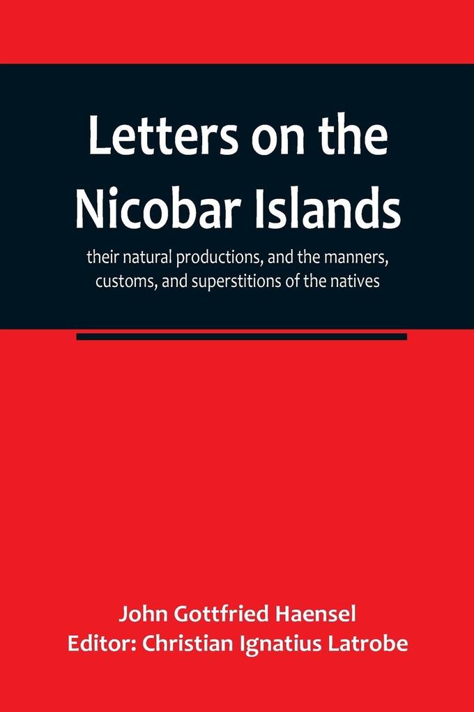 Letters on the Nicobar islands their natural productions and the manners customs and superstitions of the natives with an account of an attempt made by the Church of the United Brethren to convert them to Christianity