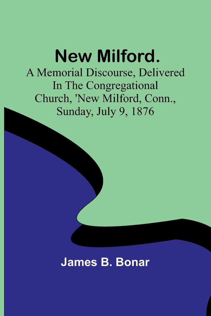 New Milford. A memorial discourse delivered in the Congregational church New Milford Conn. Sunday July 9 1876