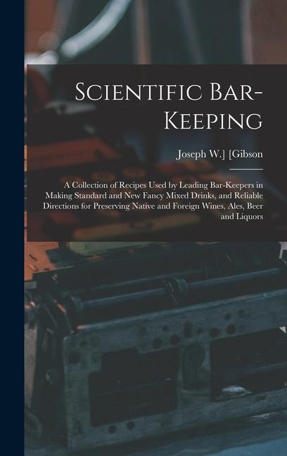 Scientific Bar-keeping; a Collection of Recipes Used by Leading Bar-keepers in Making Standard and New Fancy Mixed Drinks and Reliable Directions for Preserving Native and Foreign Wines Ales Beer and Liquors