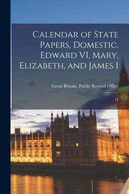 Calendar of State Papers Domestic. Edward VI Mary Elizabeth and James I: 11