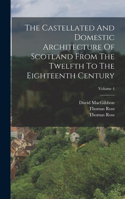 The Castellated And Domestic Architecture Of Scotland From The Twelfth To The Eighteenth Century; Volume 4