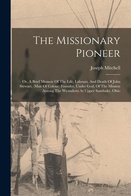 The Missionary Pioneer: Or A Brief Memoir Of The Life Labours And Death Of John Stewart (man Of Colour) Founder Under God Of The Mission