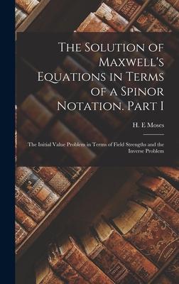 The Solution of Maxwell‘s Equations in Terms of a Spinor Notation. Part I: The Initial Value Problem in Terms of Field Strengths and the Inverse Probl