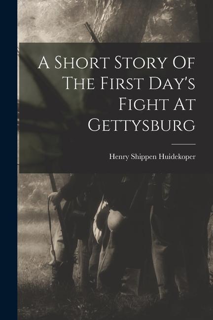 A Short Story Of The First Day‘s Fight At Gettysburg