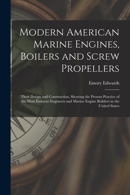 Modern American Marine Engines Boilers and Screw Propellers: Their  and Construction Showing the Present Practice of the Most Eminent Engineer