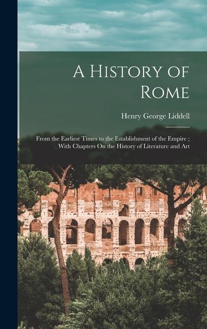 A History of Rome: From the Earliest Times to the Establishment of the Empire; With Chapters On the History of Literature and Art