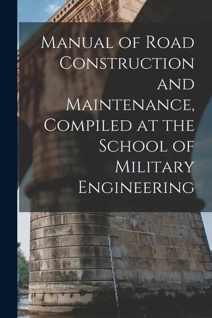 Manual of Road Construction and Maintenance Compiled at the School of Military Engineering