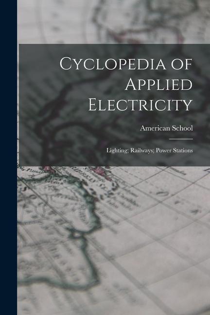 Cyclopedia of Applied Electricity: Lighting; Railways; Power Stations
