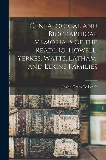Genealogical and Biographical Memorials of the Reading Howell Yerkes Watts Latham and Elkins Families
