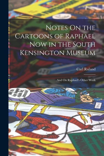 Notes On the Cartoons of Raphael Now in the South Kensington Museum: And On Raphael‘s Other Work