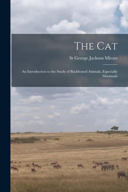 The Cat: An Introduction to the Study of Backboned Animals Especially Mammals