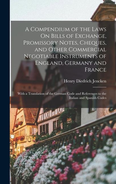 A Compendium of the Laws On Bills of Exchange Promissory Notes Cheques and Other Commercial Negotiable Instruments of England Germany and France