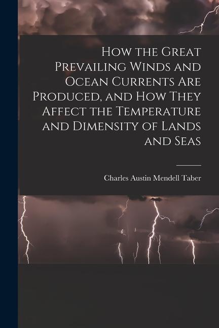 How the Great Prevailing Winds and Ocean Currents Are Produced and How They Affect the Temperature and Dimensity of Lands and Seas