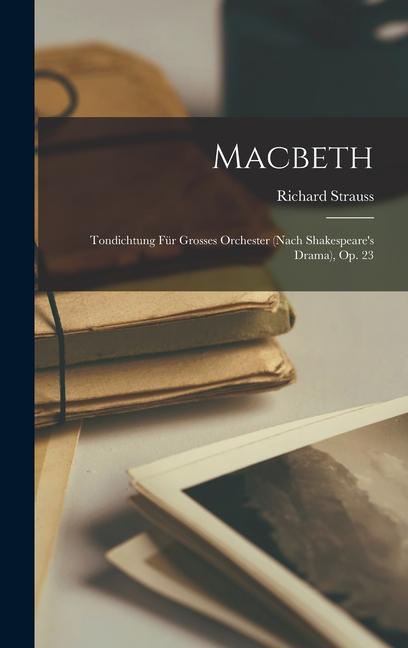 Macbeth: Tondichtung Für Grosses Orchester (Nach Shakespeare‘s Drama) Op. 23