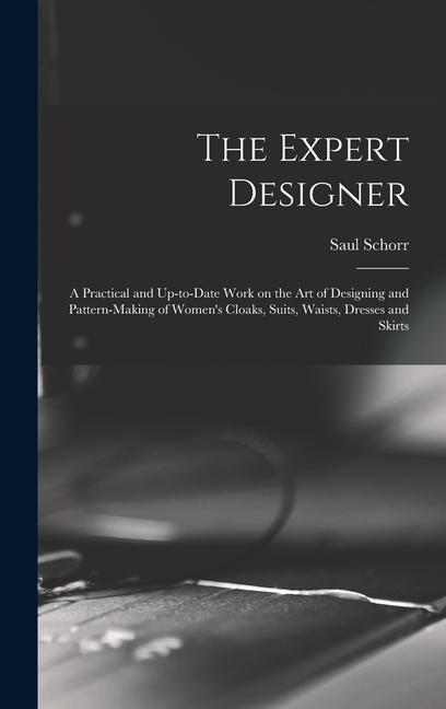 The Expert er; a Practical and Up-to-date Work on the Art of ing and Pattern-making of Women‘s Cloaks Suits Waists Dresses and Skirts