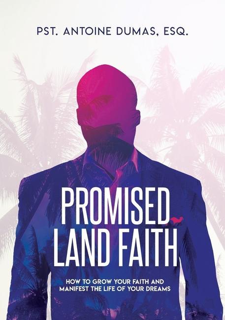 Promised Land Faith: How To Grow Your Faith And Manifest The Life Of Your Dreams