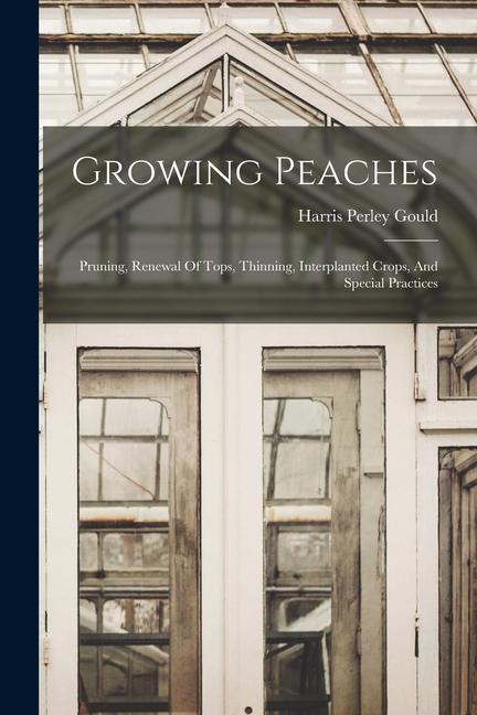 Growing Peaches: Pruning Renewal Of Tops Thinning Interplanted Crops And Special Practices