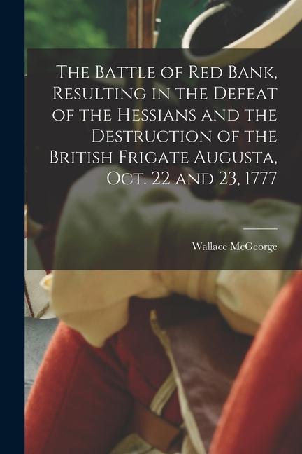 The Battle of Red Bank Resulting in the Defeat of the Hessians and the Destruction of the British Frigate Augusta Oct. 22 and 23 1777