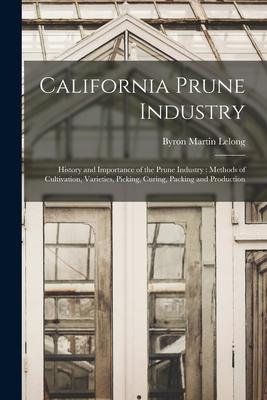 California Prune Industry: History and Importance of the Prune Industry: Methods of Cultivation Varieties Picking Curing Packing and Producti