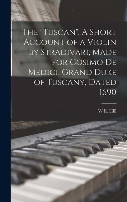 The Tuscan. A Short Account of a Violin by Stradivari Made for Cosimo de Medici Grand Duke of Tuscany Dated 1690
