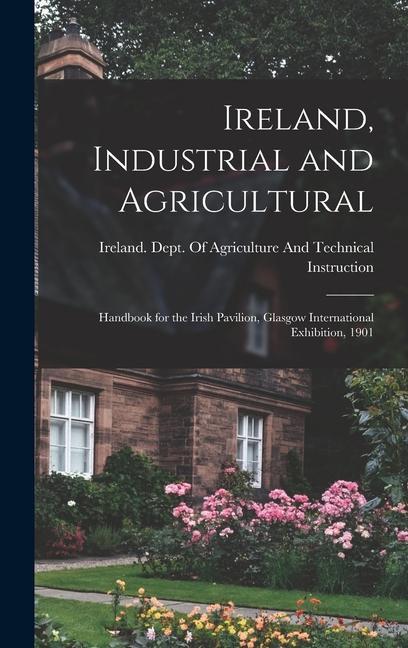 Ireland Industrial and Agricultural: Handbook for the Irish Pavilion Glasgow International Exhibition 1901