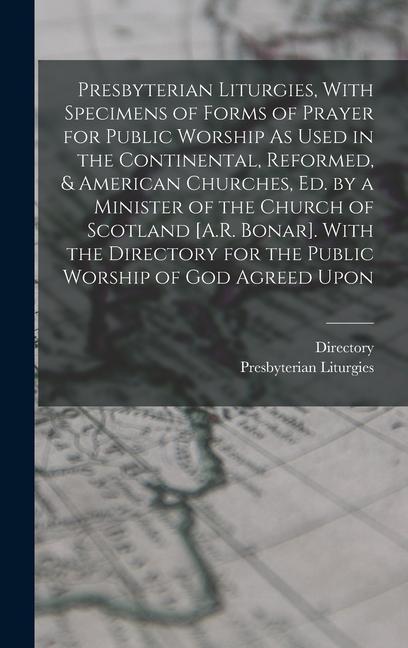 Presbyterian Liturgies With Specimens of Forms of Prayer for Public Worship As Used in the Continental Reformed & American Churches Ed. by a Minister of the Church of Scotland [A.R. Bonar]. With the Directory for the Public Worship of God Agreed Upon