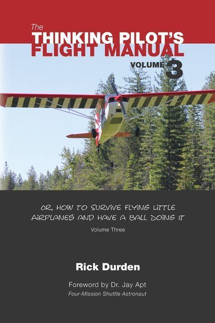 The Thinking Pilot‘s Flight Manual: Or How to Survive Flying Little Airplanes and Have a Ball Doing It Vol. 3