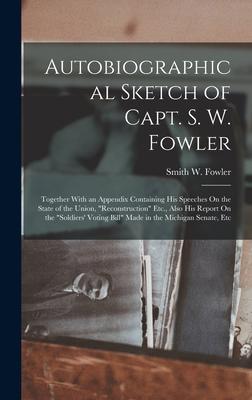 Autobiographical Sketch of Capt. S. W. Fowler: Together With an Appendix Containing His Speeches On the State of the Union Reconstruction Etc. Als