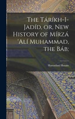 The Táríkh-i-Jadíd or New History of Mírzá ‘Alí Muhammad the Báb;
