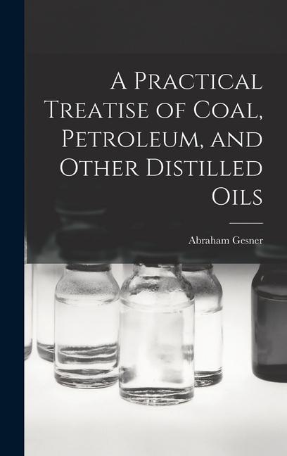 A Practical Treatise of Coal Petroleum and Other Distilled Oils