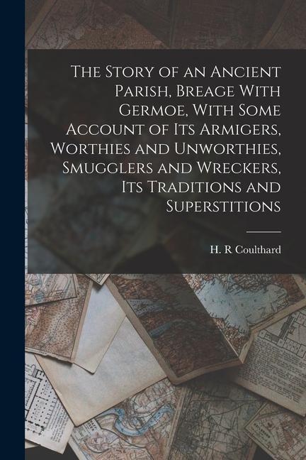 The Story of an Ancient Parish Breage With Germoe With Some Account of its Armigers Worthies and Unworthies Smugglers and Wreckers its Traditions