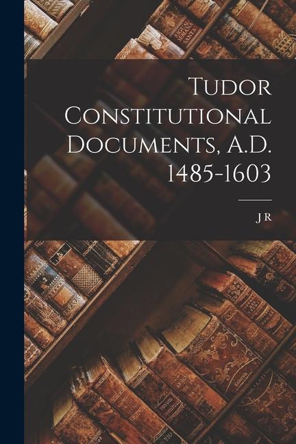 Tudor Constitutional Documents A.D. 1485-1603