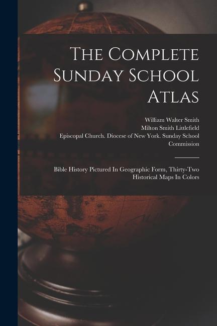 The Complete Sunday School Atlas: Bible History Pictured In Geographic Form Thirty-two Historical Maps In Colors