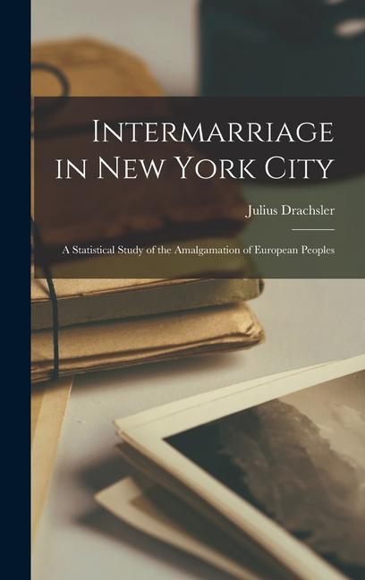 Intermarriage in New York City: A Statistical Study of the Amalgamation of European Peoples
