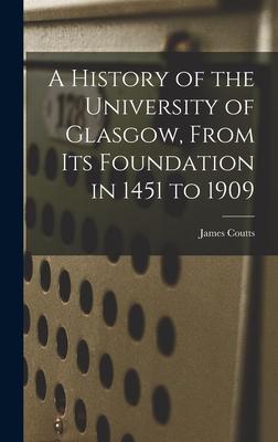 A History of the University of Glasgow From its Foundation in 1451 to 1909