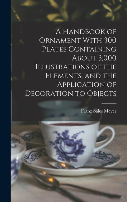 A Handbook of Ornament With 300 Plates Containing About 3000 Illustrations of the Elements and the Application of Decoration to Objects