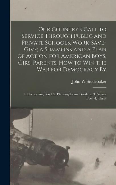 Our Country‘s Call to Service Through Public and Private Schools; Work-save-give; a Summons and a Plan of Action for American Boys Girs Parents. How to win the war for Democracy By