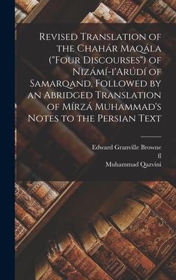 Revised Translation of the Chahár Maqála (Four Discourses) of Nizámí-i‘Arúdí of Samarqand Followed by an Abridged Translation of Mírzá Muhammad‘s N