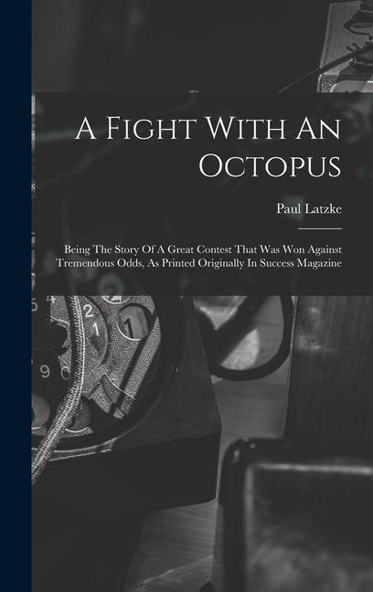 A Fight With An Octopus: Being The Story Of A Great Contest That Was Won Against Tremendous Odds As Printed Originally In Success Magazine